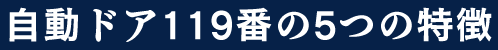 自動ドア119番の特徴